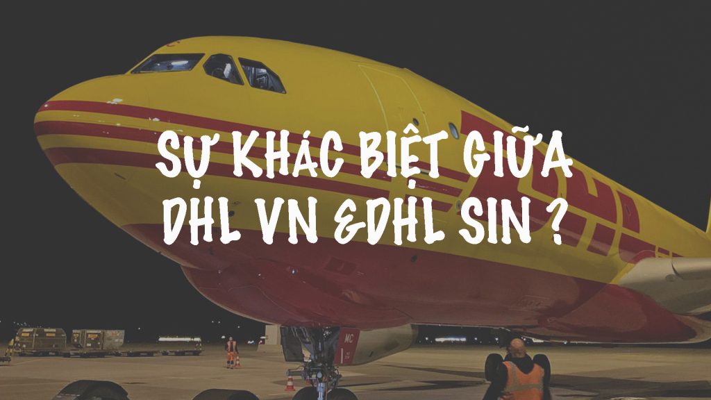 Sự khác biệt giữa DHL VN & DHL SIN ?